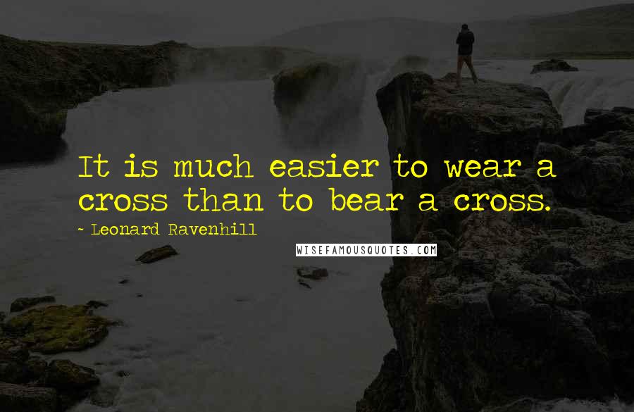 Leonard Ravenhill Quotes: It is much easier to wear a cross than to bear a cross.