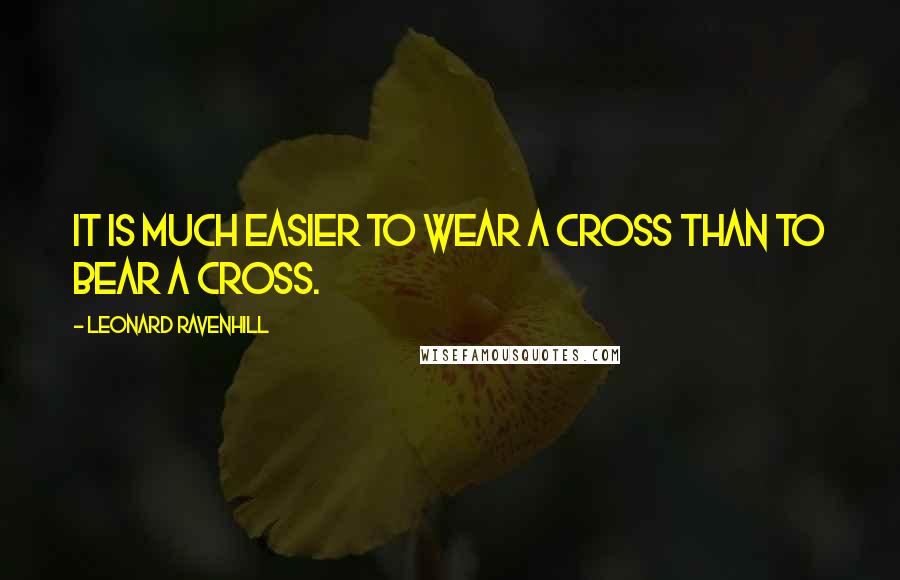 Leonard Ravenhill Quotes: It is much easier to wear a cross than to bear a cross.