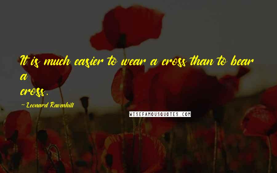 Leonard Ravenhill Quotes: It is much easier to wear a cross than to bear a cross.