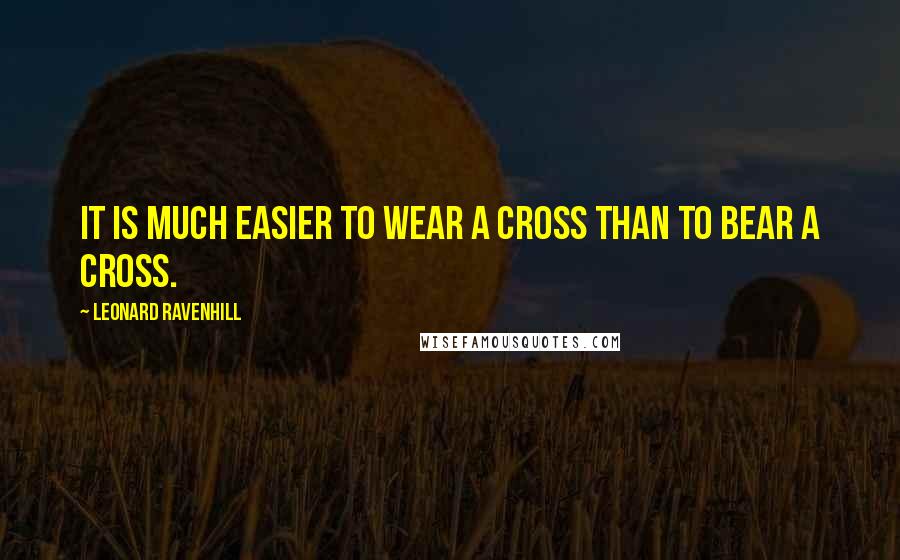 Leonard Ravenhill Quotes: It is much easier to wear a cross than to bear a cross.