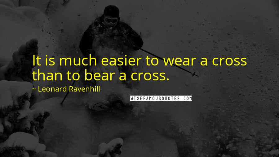 Leonard Ravenhill Quotes: It is much easier to wear a cross than to bear a cross.