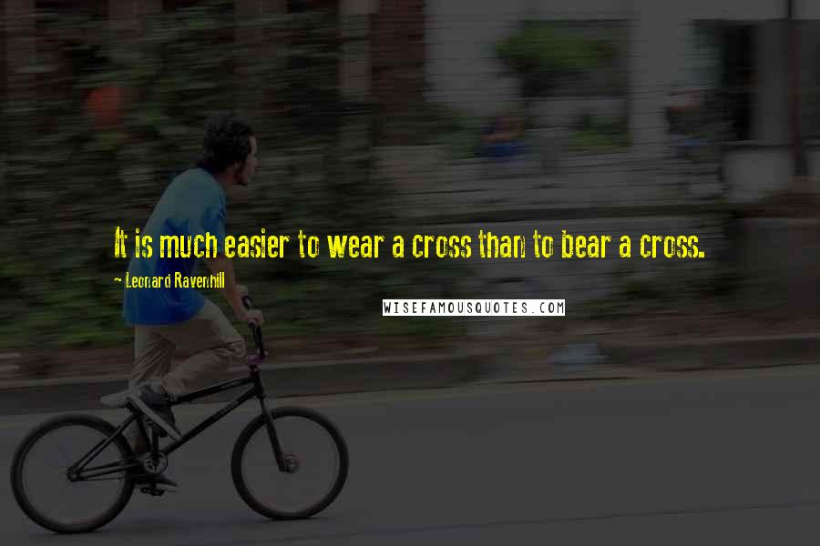 Leonard Ravenhill Quotes: It is much easier to wear a cross than to bear a cross.