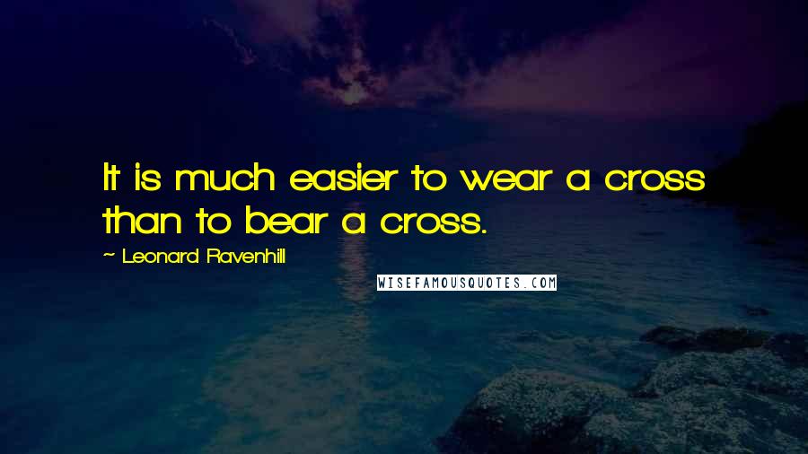 Leonard Ravenhill Quotes: It is much easier to wear a cross than to bear a cross.