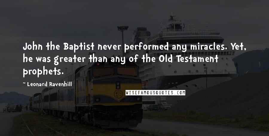 Leonard Ravenhill Quotes: John the Baptist never performed any miracles. Yet, he was greater than any of the Old Testament prophets.