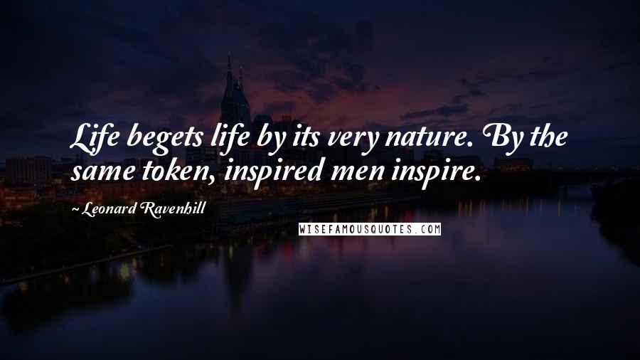 Leonard Ravenhill Quotes: Life begets life by its very nature. By the same token, inspired men inspire.