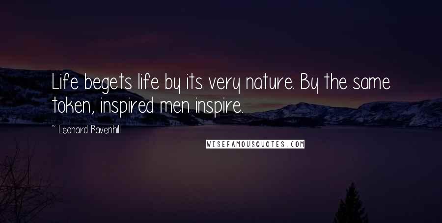 Leonard Ravenhill Quotes: Life begets life by its very nature. By the same token, inspired men inspire.