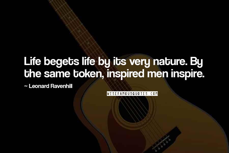 Leonard Ravenhill Quotes: Life begets life by its very nature. By the same token, inspired men inspire.