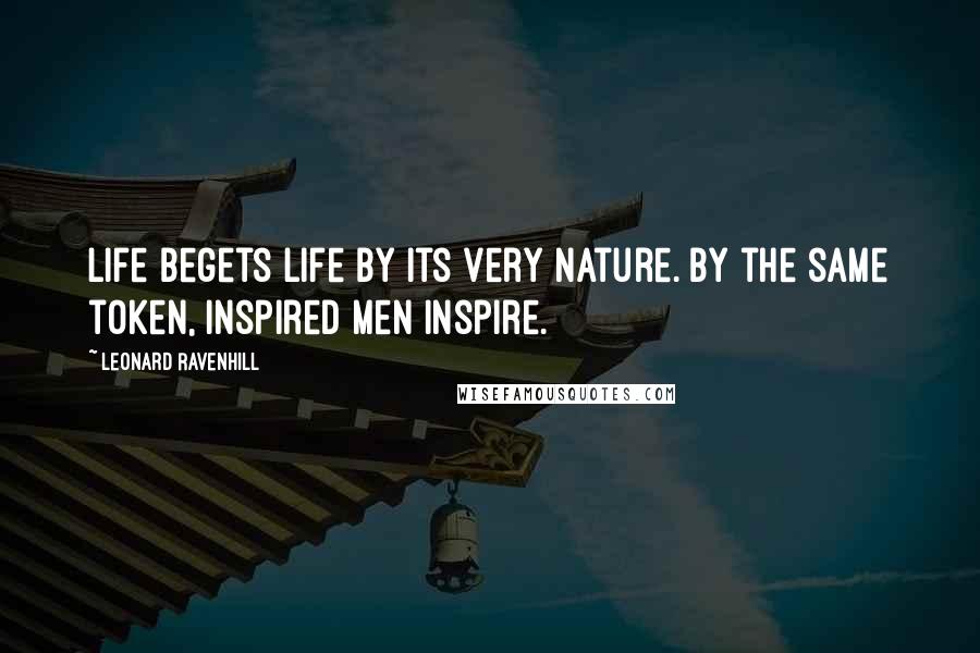 Leonard Ravenhill Quotes: Life begets life by its very nature. By the same token, inspired men inspire.