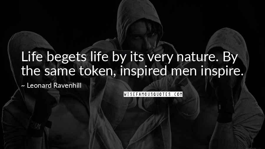 Leonard Ravenhill Quotes: Life begets life by its very nature. By the same token, inspired men inspire.