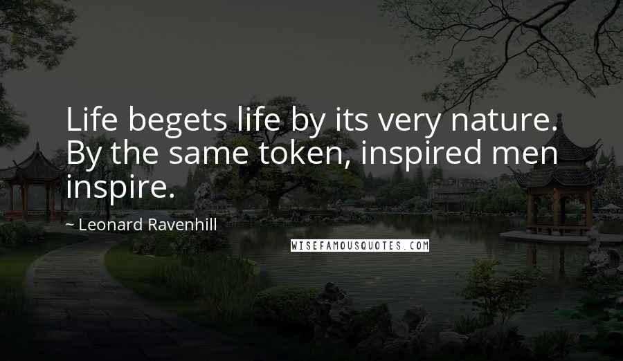 Leonard Ravenhill Quotes: Life begets life by its very nature. By the same token, inspired men inspire.