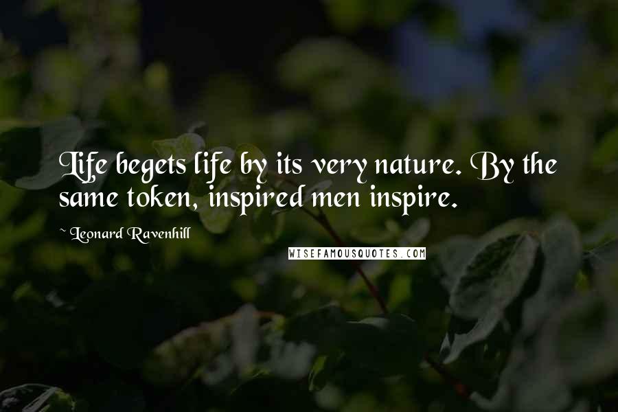 Leonard Ravenhill Quotes: Life begets life by its very nature. By the same token, inspired men inspire.