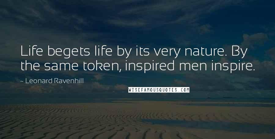 Leonard Ravenhill Quotes: Life begets life by its very nature. By the same token, inspired men inspire.