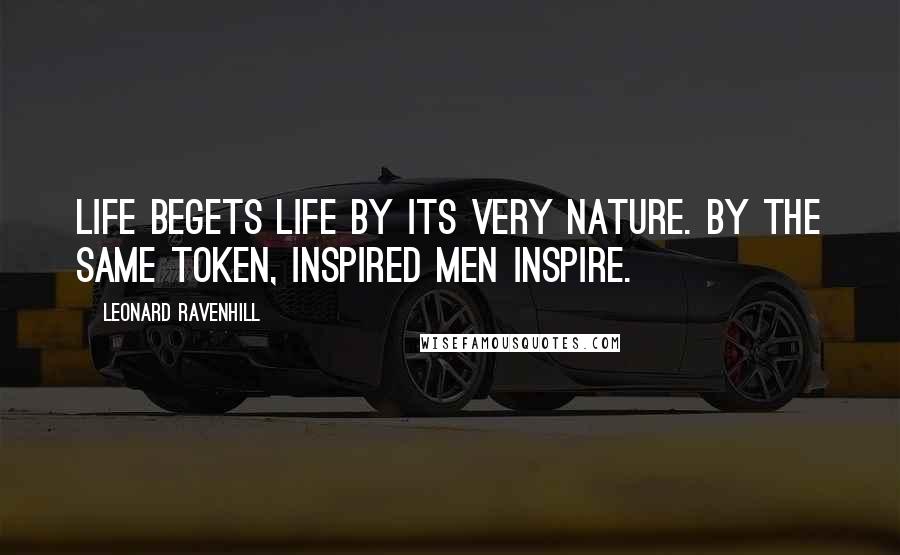 Leonard Ravenhill Quotes: Life begets life by its very nature. By the same token, inspired men inspire.