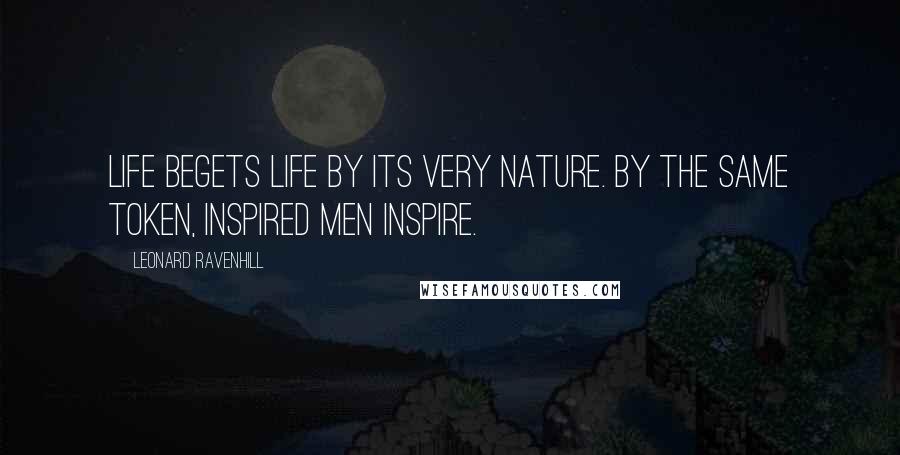 Leonard Ravenhill Quotes: Life begets life by its very nature. By the same token, inspired men inspire.