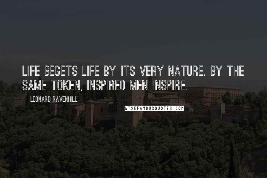 Leonard Ravenhill Quotes: Life begets life by its very nature. By the same token, inspired men inspire.