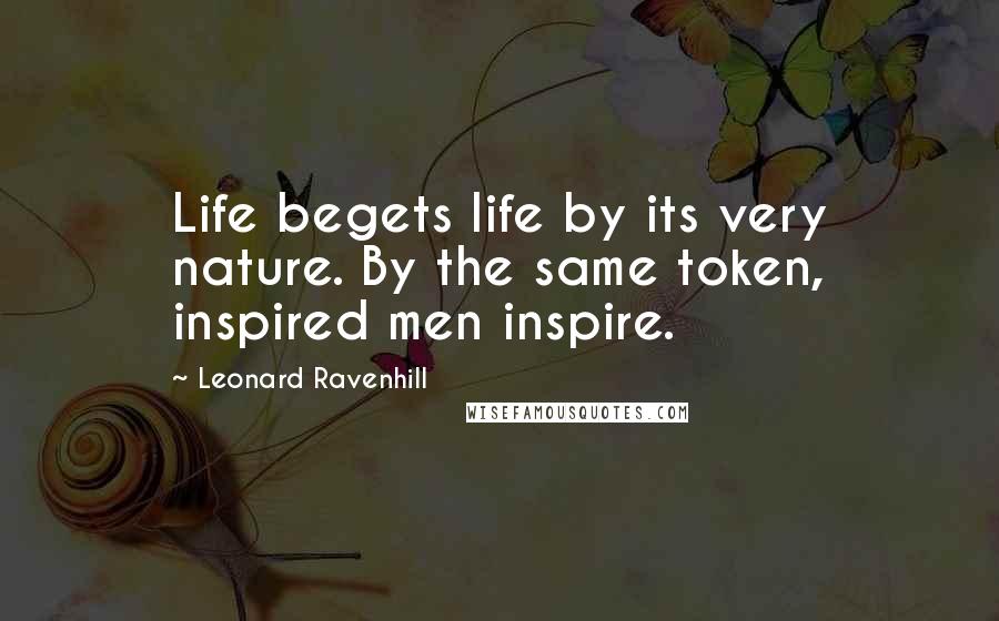 Leonard Ravenhill Quotes: Life begets life by its very nature. By the same token, inspired men inspire.