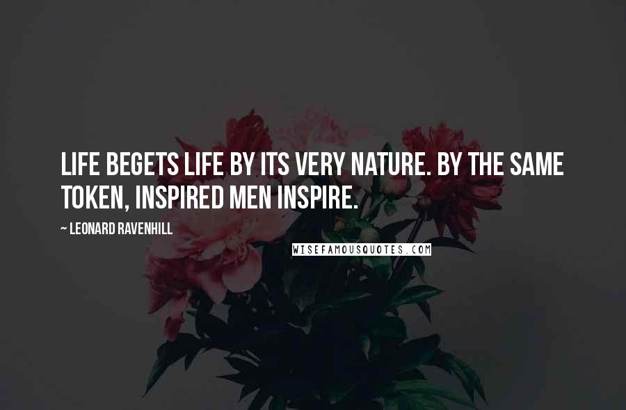 Leonard Ravenhill Quotes: Life begets life by its very nature. By the same token, inspired men inspire.