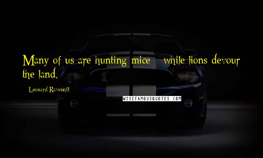 Leonard Ravenhill Quotes: Many of us are hunting mice - while lions devour the land.