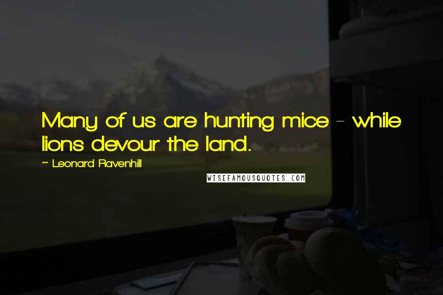 Leonard Ravenhill Quotes: Many of us are hunting mice - while lions devour the land.