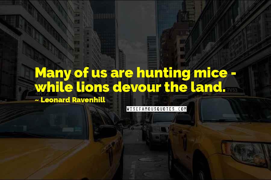 Leonard Ravenhill Quotes: Many of us are hunting mice - while lions devour the land.