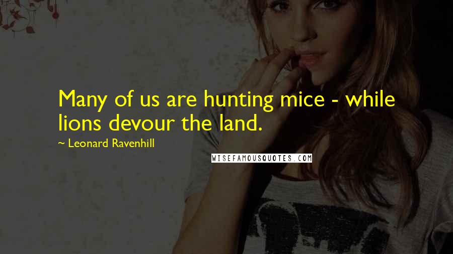 Leonard Ravenhill Quotes: Many of us are hunting mice - while lions devour the land.