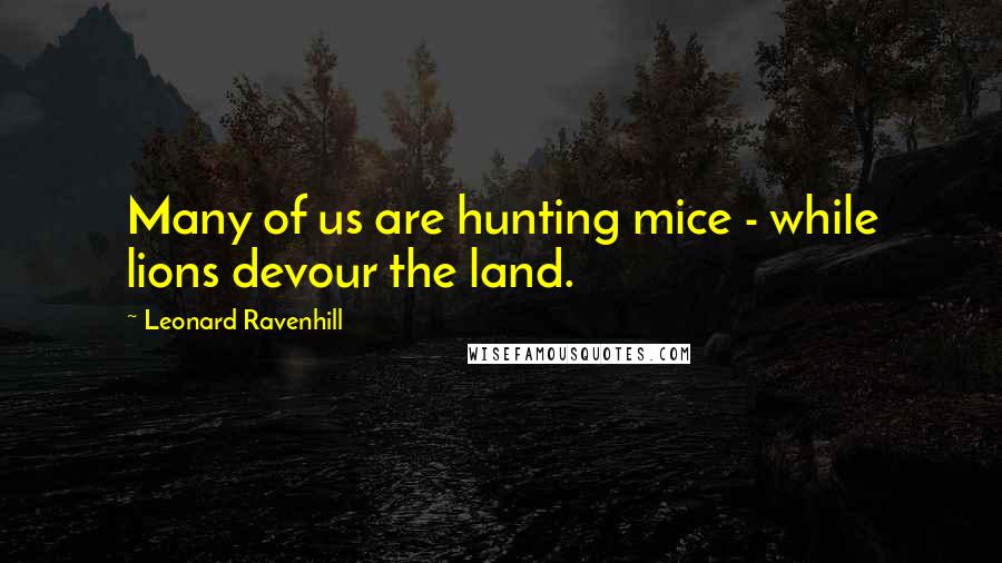 Leonard Ravenhill Quotes: Many of us are hunting mice - while lions devour the land.