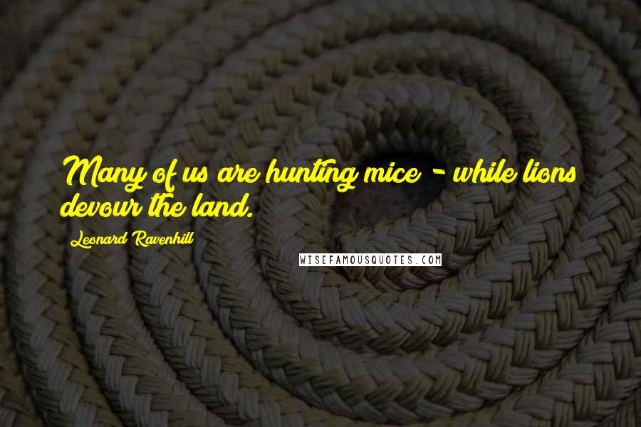 Leonard Ravenhill Quotes: Many of us are hunting mice - while lions devour the land.