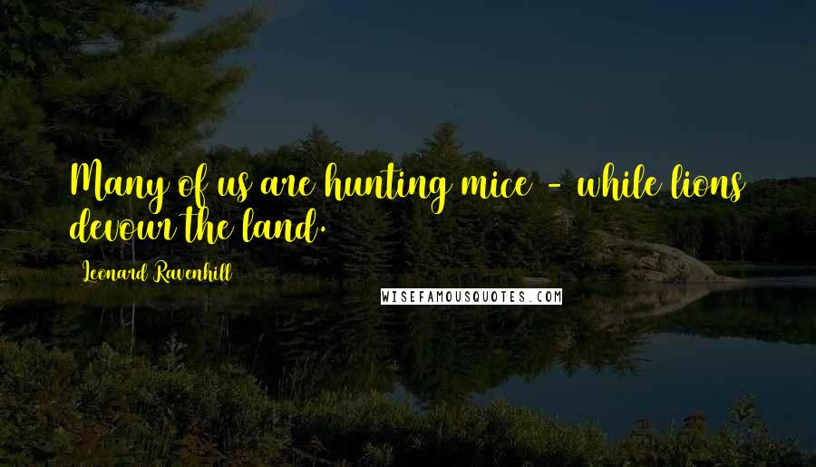 Leonard Ravenhill Quotes: Many of us are hunting mice - while lions devour the land.