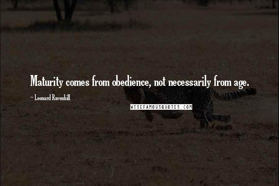 Leonard Ravenhill Quotes: Maturity comes from obedience, not necessarily from age.