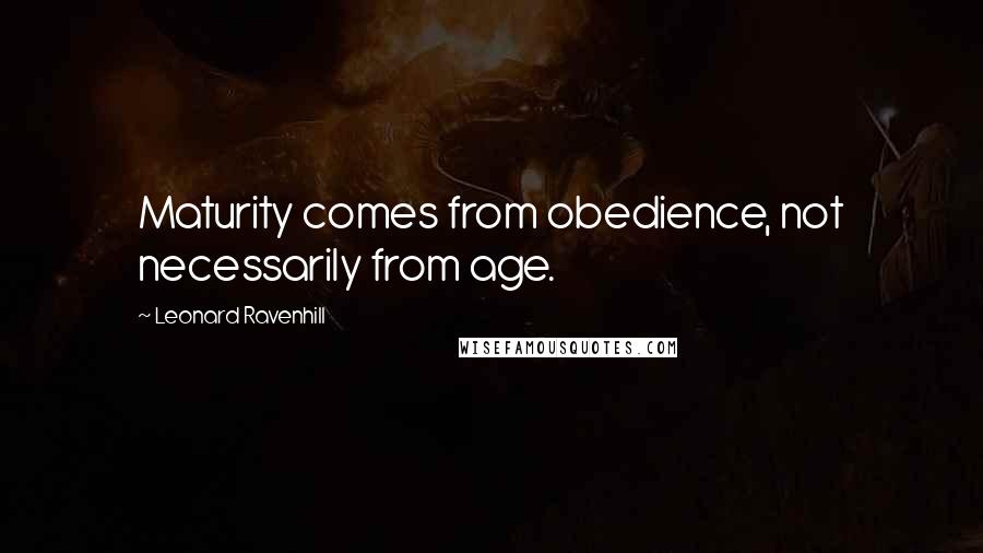 Leonard Ravenhill Quotes: Maturity comes from obedience, not necessarily from age.