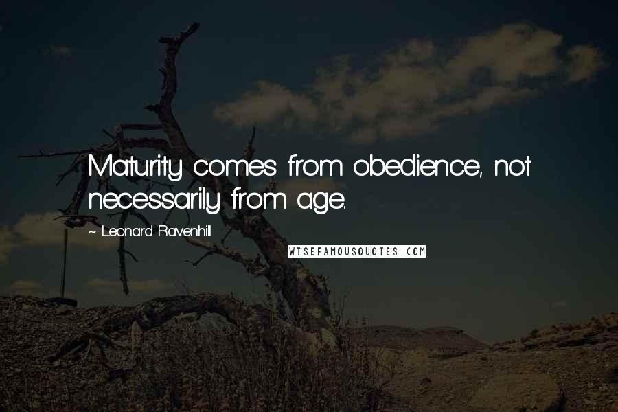 Leonard Ravenhill Quotes: Maturity comes from obedience, not necessarily from age.