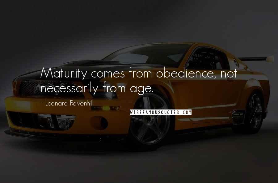 Leonard Ravenhill Quotes: Maturity comes from obedience, not necessarily from age.