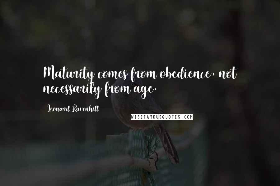 Leonard Ravenhill Quotes: Maturity comes from obedience, not necessarily from age.