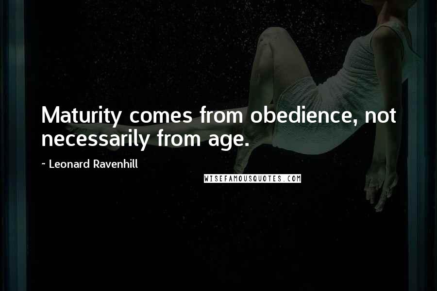 Leonard Ravenhill Quotes: Maturity comes from obedience, not necessarily from age.