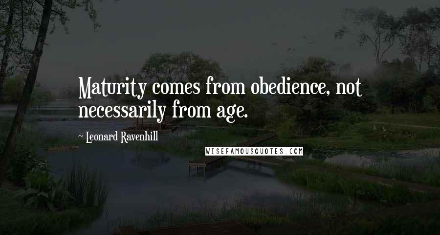 Leonard Ravenhill Quotes: Maturity comes from obedience, not necessarily from age.