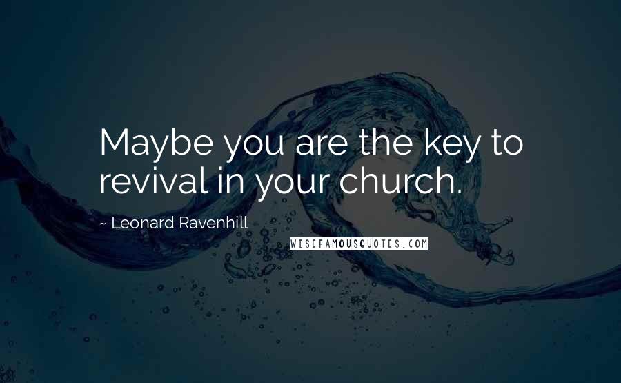 Leonard Ravenhill Quotes: Maybe you are the key to revival in your church.