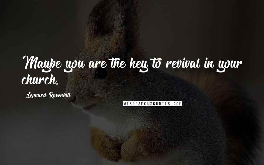 Leonard Ravenhill Quotes: Maybe you are the key to revival in your church.