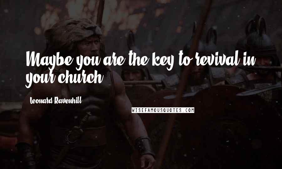 Leonard Ravenhill Quotes: Maybe you are the key to revival in your church.