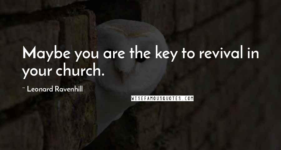 Leonard Ravenhill Quotes: Maybe you are the key to revival in your church.