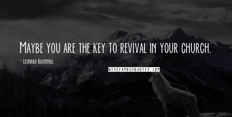 Leonard Ravenhill Quotes: Maybe you are the key to revival in your church.