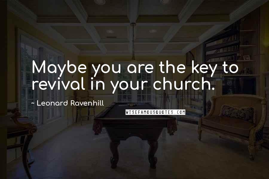 Leonard Ravenhill Quotes: Maybe you are the key to revival in your church.