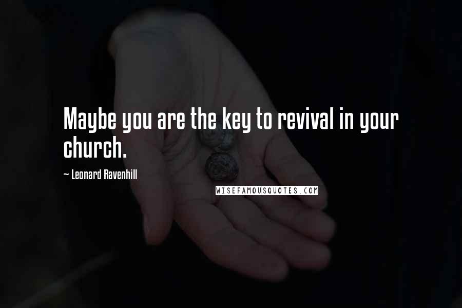 Leonard Ravenhill Quotes: Maybe you are the key to revival in your church.