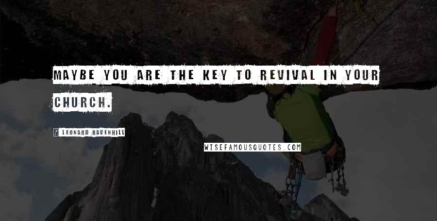 Leonard Ravenhill Quotes: Maybe you are the key to revival in your church.