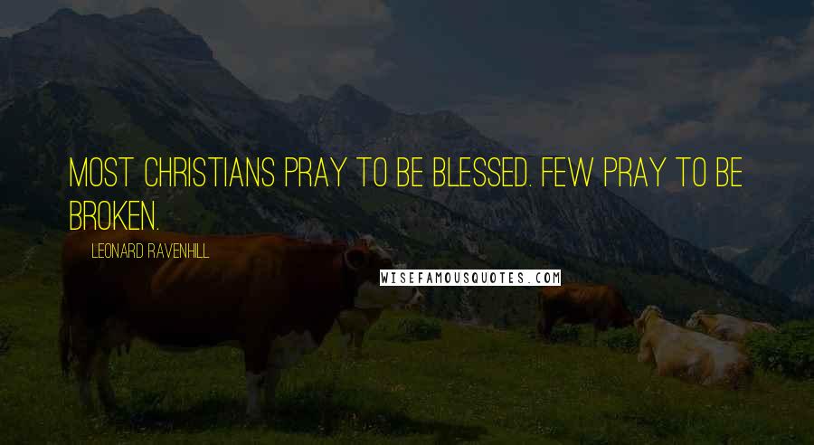 Leonard Ravenhill Quotes: Most Christians pray to be blessed. Few pray to be broken.