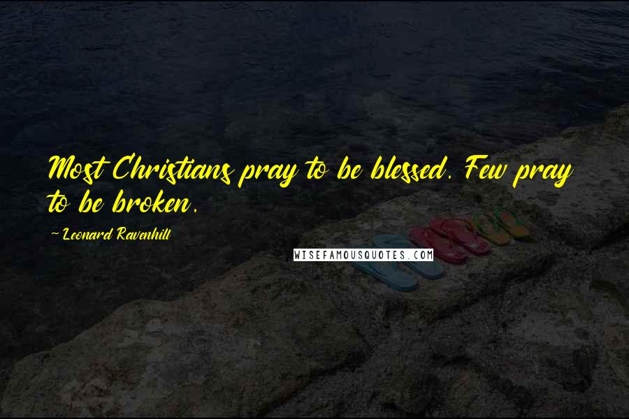 Leonard Ravenhill Quotes: Most Christians pray to be blessed. Few pray to be broken.