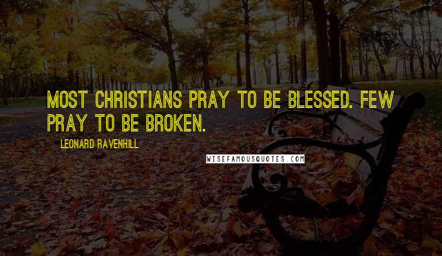 Leonard Ravenhill Quotes: Most Christians pray to be blessed. Few pray to be broken.