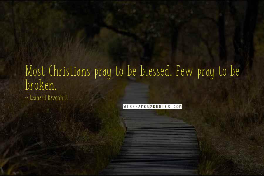 Leonard Ravenhill Quotes: Most Christians pray to be blessed. Few pray to be broken.