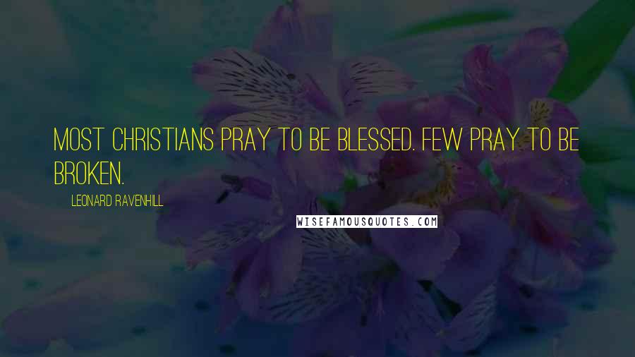 Leonard Ravenhill Quotes: Most Christians pray to be blessed. Few pray to be broken.