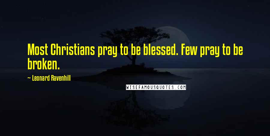 Leonard Ravenhill Quotes: Most Christians pray to be blessed. Few pray to be broken.