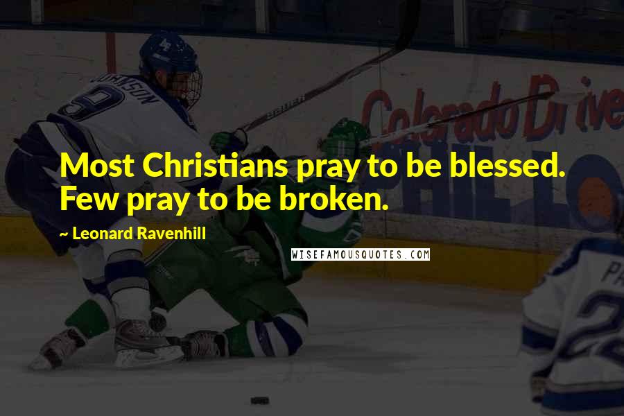 Leonard Ravenhill Quotes: Most Christians pray to be blessed. Few pray to be broken.